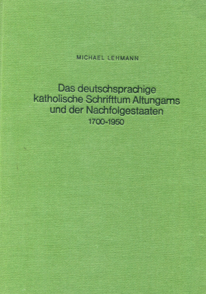 Das deutschsprachige katholische Schrifttum Altungarns und der Nachfolgestaaten 1700 - 1950